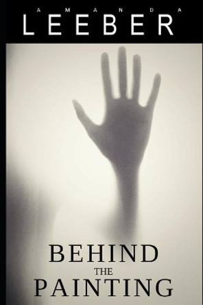 Behind the Painting: A Supernatural Suspense by Amanda Leeber 9781729452608