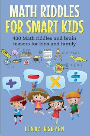 Math Riddles for Smart Kids: 400 Math Riddles and Brain Teasers for Kids and Family by Linda Nguyen 9781723718670