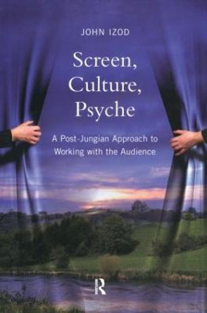 Screen, Culture, Psyche: A Post Jungian Approach to Working with the Audience by John Izod