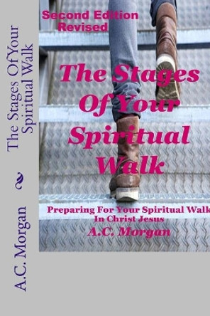 The Stages of your Spiritual Walk: Preparing For Your Spiritual Walk In Christ Jesus by A C Morgan 9781725799264