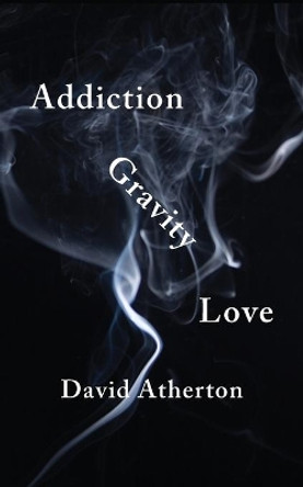 Addiction, Gravity, Love: Discovering Hope and Success in Recovery by David Atherton 9781734632477 Addiction, Gravity, Love: Discovering Hope and Success in Recovery by David Atherton 9781734632477