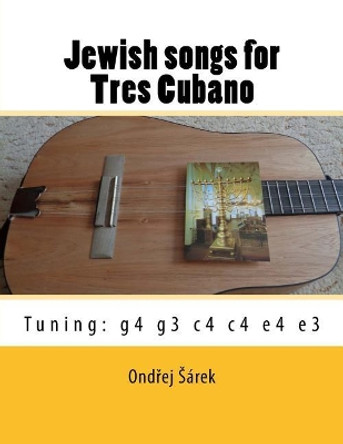 Jewish songs for Tres Cubano: Tuning: g4 g3 c4 c4 e4 e3 by Ondrej Sarek 9781726030427