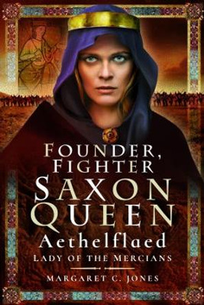 Founder, Fighter, Saxon Queen: Aethelflaed, Lady of the Mercians by Margaret C. Jones
