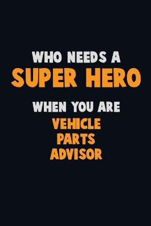 Who Need A SUPER HERO, When You Are Vehicle Parts Advisor: 6X9 Career Pride 120 pages Writing Notebooks by Emma Loren 9781675196755