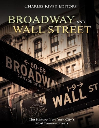 Broadway and Wall Street: The History New York City's Most Famous Streets by Charles River Editors 9781727445718