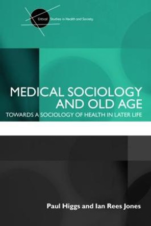 Medical Sociology and Old Age: Towards a sociology of health in later life by Paul Higgs