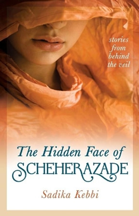 The Hidden Face of Scheherazade: Stories from Behind the Veil by Sadika Kebbi 9781733077507