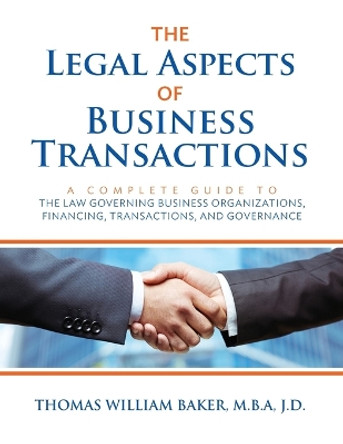 The Legal Aspects of Business Transactions: A Complete Guide to the Law Governing Business Organization, Financing, Transactions, and Governance by Thomas William Baker 9781732669468