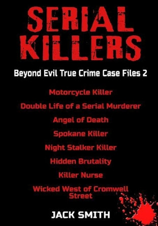 Serial Killers - Beyond Evil True Crime Case Files 2: Motorcycle Killer, Double Life Killer of a Serial Murderer, Angel of Death, Spokane Killer, Night Stalker Killer, Hidden Brutality, Killer Nurse, by Jack Smith 9781728769257