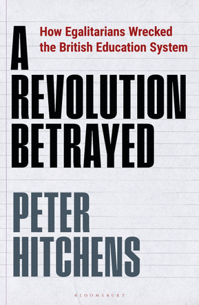 A Revolution Betrayed: How Egalitarians Wrecked the British Education System by Peter Hitchens