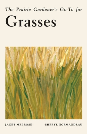 The Prairie Gardener's Go-To for Grasses by Janet Melrose 9781771514309