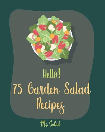 Hello! 75 Garden Salad Recipes: Best Garden Salad Cookbook Ever For Beginners [Book 1] by MS Salad 9781710279122