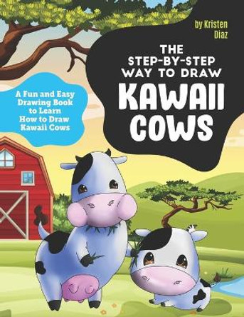 The Step-by-Step Way to Draw Kawaii Cows: A Fun and Easy Drawing Book to Learn How to Draw Kawaii Cows by Kristen Diaz 9781710417234