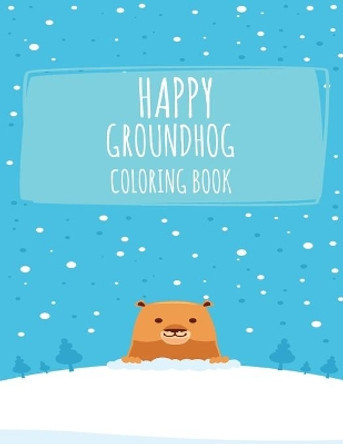 Happy Groundhog Coloring Book: Funny Groundhog Animal Coloring book Great Gift for Birthday Party To Boys & Girls, Ages 4-8 by Groundhog Coloring Book 9781660788552