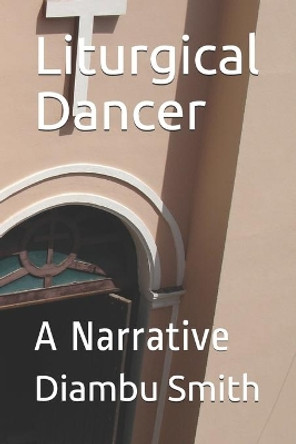 Liturgical Dancer: A Narrative by Diambu Kibwe Smith 9781688848641