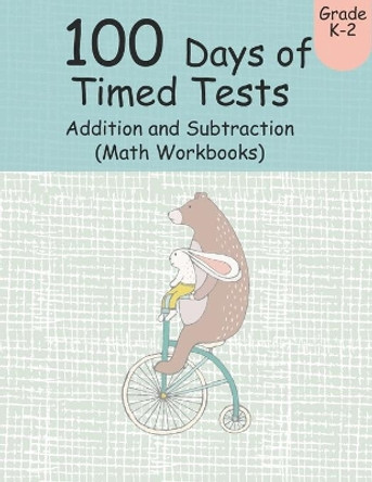 100 Days of Timed Tests Addition and Subtraction (Math Workbooks): Grades K-2, Workbooks Math Practice, Worksheet Arithmetic, Workbook With Answers For Kids by Adam B More 9781692069469