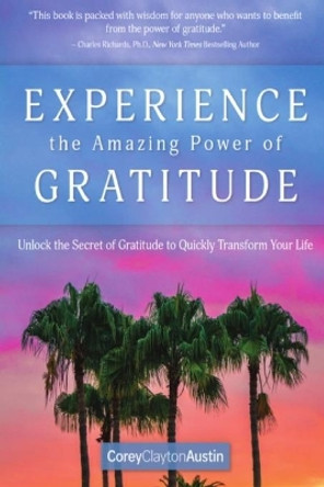 Experience the Amazing Power of Gratitude: Unlock the Secret of Gratitude to Quickly Transform Your Life by Corey Clayton Austin 9781692626266