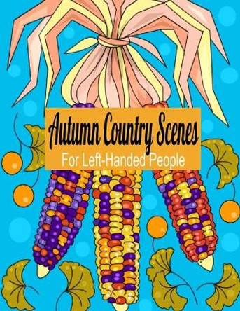 Autumn Country Scenes For Left-Handed People: Adult Coloring Book For Hours of Stress Relief by Gypsyrvtravels 9781693413537