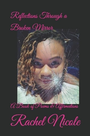 Reflections Through a Broken Mirror: A Book of Poems & Affirmations by Rachel Nicole 9781701399662