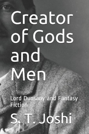 Creator of Gods and Men: Lord Dunsany and Fantasy Fiction by S T Joshi 9781701874633