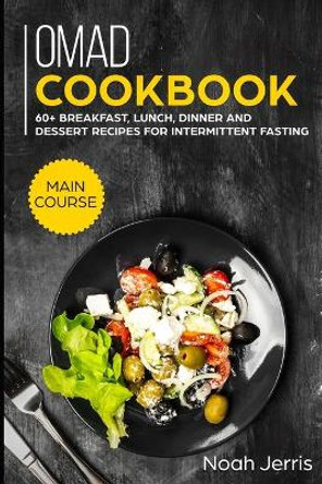 OMAD Cookbook: MAIN COURSE - 60+ Breakfast, Lunch, Dinner and Dessert Recipes for intermittent fasting by Noah Jerris 9781703347975