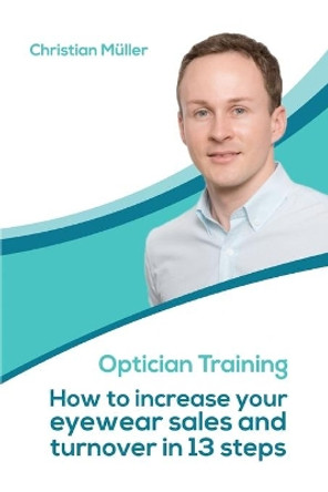 Optician Training: How to increase your eyewear sales and turnover in 13 steps by Christian Mueller 9781706971443