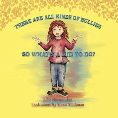 There Are All Kinds Of Bullies So What's A Kid To Do? by Julie Hernandez 9781954819153