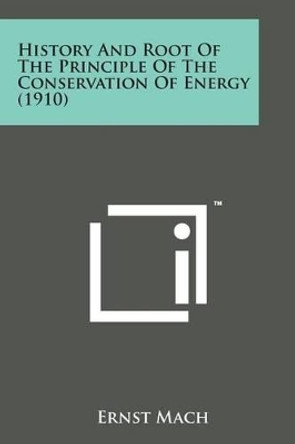 History and Root of the Principle of the Conservation of Energy (1910) by Dr Ernst Mach 9781498181327