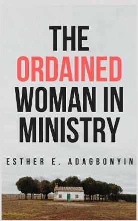 The Ordained Woman in Ministry by Esther E Adagbonyin 9781718074286