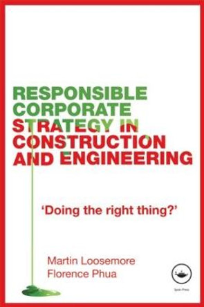 Responsible Corporate Strategy in Construction and Engineering: Doing the Right Thing? by Martin Loosemore