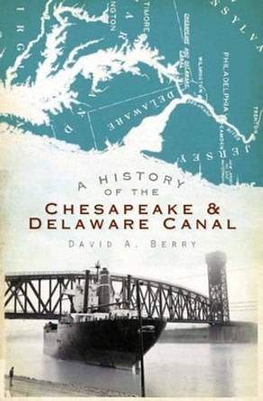 A History of the Chesapeake & Delaware Canal by David A. Barry 9781596298644