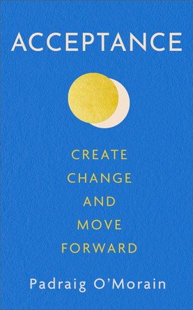 Acceptance: Create Change and Move Forward by Padraig O'Morain