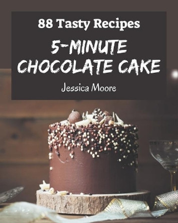 88 Tasty 5-Minute Chocolate Cake Recipes: Unlocking Appetizing Recipes in The Best 5-Minute Chocolate Cake Cookbook! by Jessica Moore 9798576321810