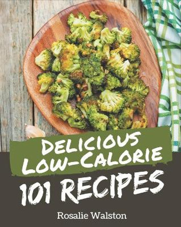 101 Delicious Low-Calorie Recipes: A Low-Calorie Cookbook from the Heart! by Rosalie Walston 9798576349395