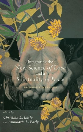 Integrating the New Science of Love and a Spirituality of Peace by Christian E Early 9781498216470