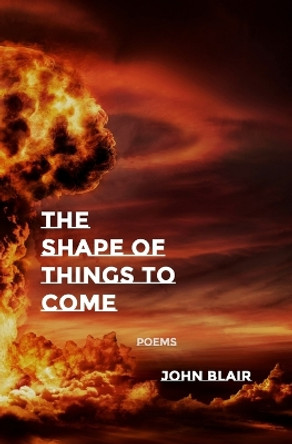 The Shape of Things to Come: Poems by John Blair 9781940724478