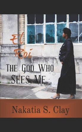 El Roi: The God Who Sees Me by Nakatia S Clay 9781729836439