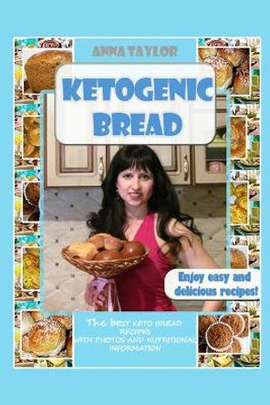 Ketogenic Bread. Cookbook: The Best Keto Bread Recipes with Nutritional Information and Photos by Anna Taylor 9781979360418