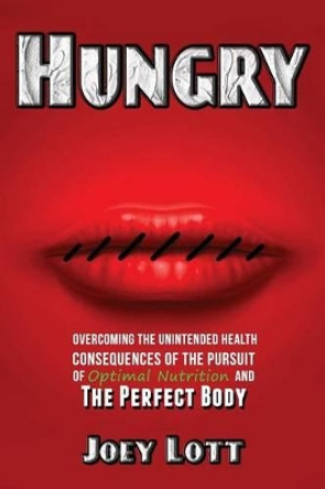 Hungry: Overcoming the Unintended Health Consequences of the Pursuit of Optimal Nutrition and the Perfect Body by Joey Lott 9781518665943