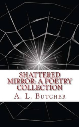 Shattered Mirror: A Poetry Collection by A L Butcher 9781535451017