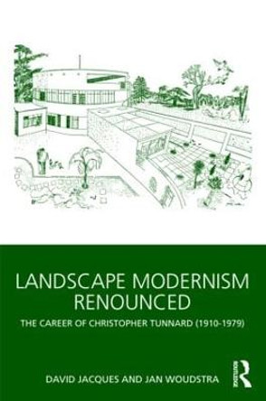 Landscape Modernism Renounced: The Career of Christopher Tunnard (1910-1979) by David Jacques