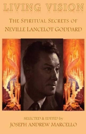 Living Vision: The Spiritual Secrets of Neville Lancelot Goddard by Joseph a Marcello 9781533189349