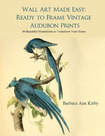 Wall Art Made Easy: Ready to Frame Vintage Audubon Prints: 30 Beautiful Illustrations to Transform Your Home by Barbara Ann Kirby 9781546443513