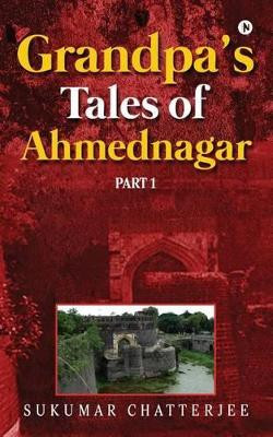 Grandpa's Tales of Ahmednagar - Part 1 by Sukumar Chatterjee 9781946280206