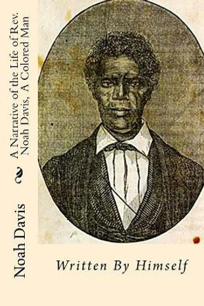 A Narrative of the Life of Rev. Noah Davis, A Colored Man: Written By Himself by Noah Davis 9781946640130