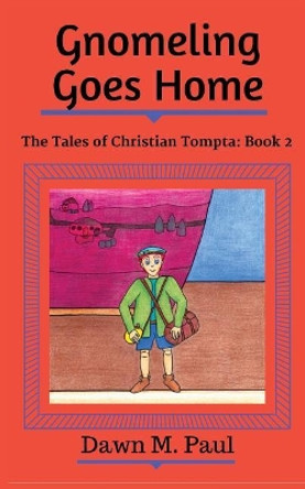 Gnomeling Goes Home: The Tales of Christian Tompta, Book 2 by Dawn M Paul 9781946813022