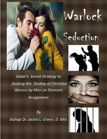 Warlock Seduction: Satan's Secret Strategy to Destroy Destiny of Christian Women by Men on Demonic Assignment by Jackie L Green D Min 9781719380539