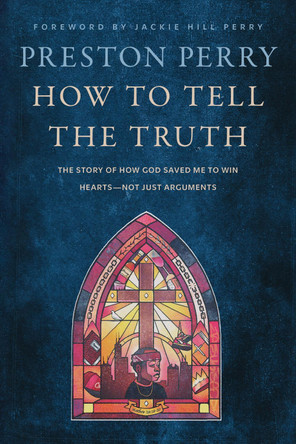 How to Tell the Truth: The Story of How God Saved me to Win Hearts, Not Just Arguments by Preston Perry 9781399819022