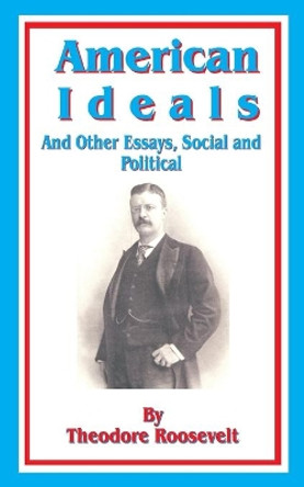 American Ideals: And Other Essays, Social and Political by Theodore Roosevelt 9781589633216