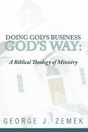 Doing God's Business God's Way: A Biblical Theology of Ministry by George J Zemek 9781592446667